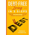Debt-Free Living In 3 Steps: How to Get Out and Stay Out of Crushing Debt Fast With Simple Changes You Can Implement Over the Next 7 Days