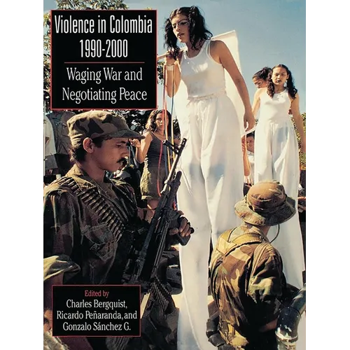Violence in Colombia, 1990-2000: Waging War and Negotiating Peace