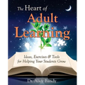 The Heart of Adult Learning: Ideas, Exercises and Tools for Helping Your Students Grow