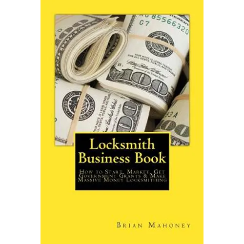 Locksmith Business Book: How to Start, Market, Get Government Grants & Make Massive Money Locksmithing