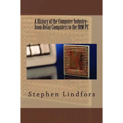 A History of the Computer Industry: From Relay Computers to the IBM PC