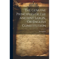 The Genuine Principles Of The Ancient Saxon, Or English Constitution