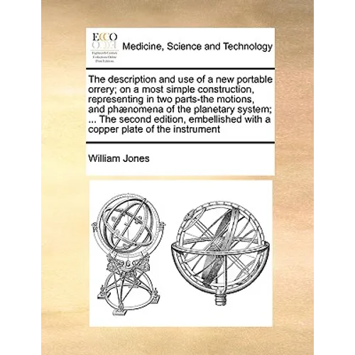 The Description and Use of a New Portable Orrery; On a Most Simple Construction, Representing in Two Parts-The Motions, and Phænomena of the Planetary