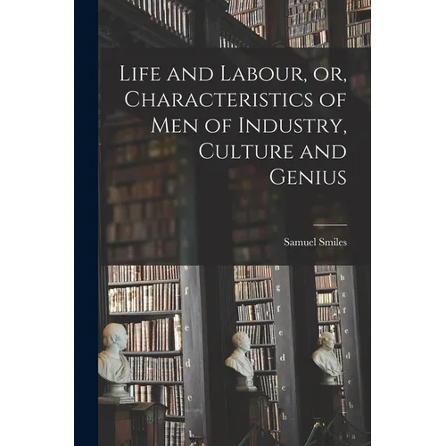 Life and Labour, or, Characteristics of men of Industry, Culture and Genius