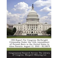 Crs Report for Congress: Birthright Citizenship Under the 14th Amendment of Persons Born in the United States to Alien Parents: August 12, 2010
