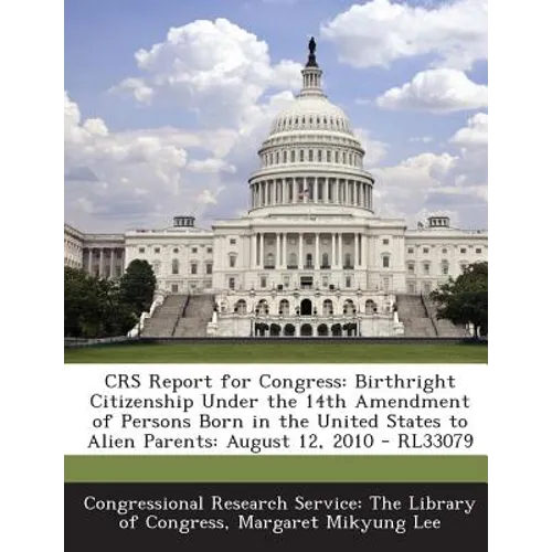 Crs Report for Congress: Birthright Citizenship Under the 14th Amendment of Persons Born in the United States to Alien Parents: August 12, 2010