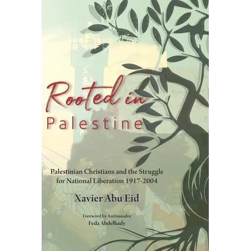 Rooted in Palestine: Palestinian Christians and the Struggle for National Liberation 1917-2004