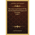 The Cause And Extent Of The Recent Industrial Progress Of Germany (1907)