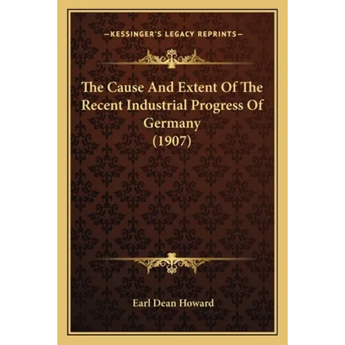The Cause And Extent Of The Recent Industrial Progress Of Germany (1907)