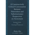 A Constructively Critical Conversation Between Nonviolent and Substitutionary Perspectives on Atonement: Theological Motifs and Christological Implica