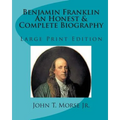 Benjamin Franklin An Honest & Complete Biography: Large Print Edition