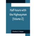 Half-hours with the Highwaymen (Volume 2); Picturesque Biographies and Traditions of the "Knights of the Road"