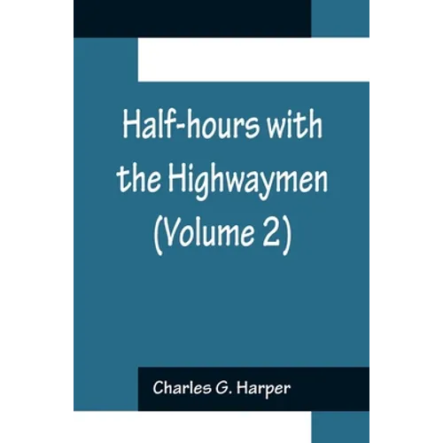 Half-hours with the Highwaymen (Volume 2); Picturesque Biographies and Traditions of the "Knights of the Road"