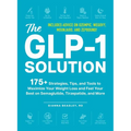 The Glp-1 Solution: 175+ Strategies, Tips, and Tools to Maximize Your Weight Loss and Feel Your Best on Semaglutide, Tirzepatide, and More