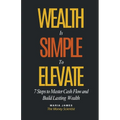 Wealth Is Simple to Elevate: 7 Steps to Master Cash Flow and Build Lasting Wealth