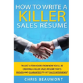 How to Write a Killer Sales Resume: Gain an Unfair Advantage! Learn How to Prepare a Kick-Ass Sales Resume (CV) that's GUARANTEED to Land You Dream Sa
