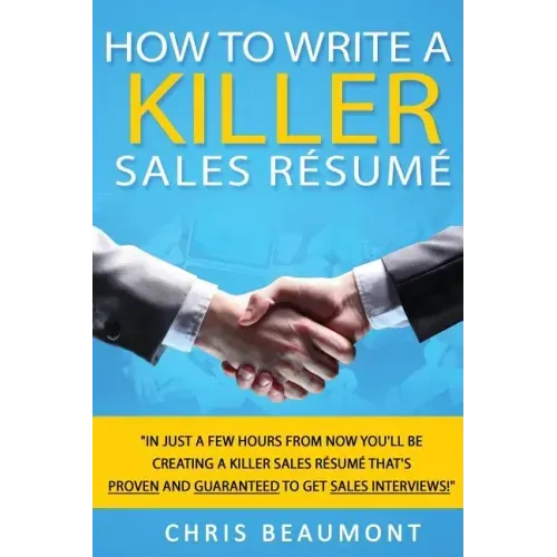 How to Write a Killer Sales Resume: Gain an Unfair Advantage! Learn How to Prepare a Kick-Ass Sales Resume (CV) that's GUARANTEED to Land You Dream Sa