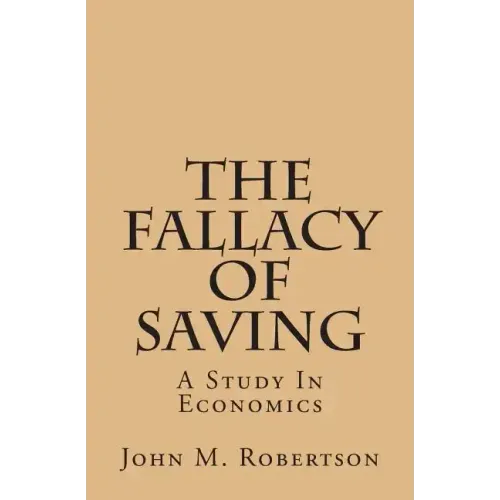 The Fallacy Of Saving: A Study In Economics