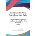 The History Of Public And Solemn State Oaths: Containing All Those That Have Been Taken By The Kings Of England (1716)