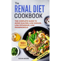 Renal Diet Cookbook: The Complete Guide To Avoid Dialysis, Low Sodium, Low Potassium, Low Phosphorous