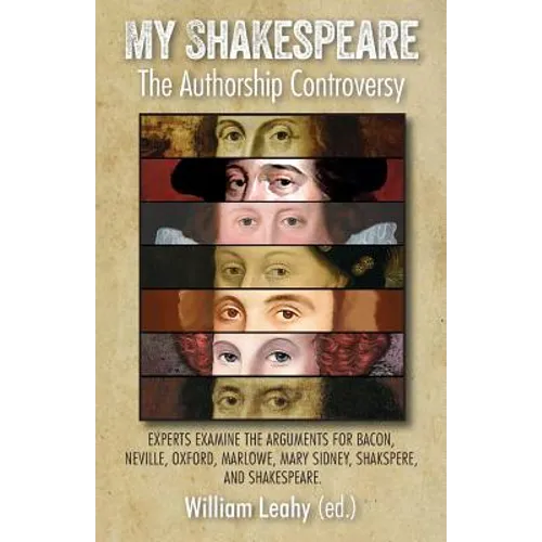 My Shakespeare: The Authorship Controversy: Experts Examine the Arguments for Bacon, Neville, Oxford, Marlowe, Mary Sidney, Shakspere, and Shakespeare