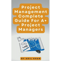 Project Management - Complete Guide For A+ Project Managers