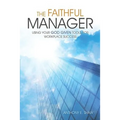 The Faithful Manager: Using Your God Given Tools for Workplace Success