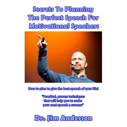 Secrets To Planning The Perfect Speech For Motivational Speakers: How To Plan To Give The Best Speech Of Your Life!