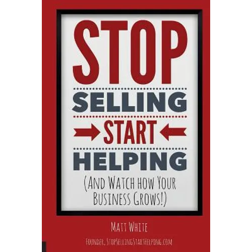 Stop Selling. Start Helping.: And See How Your Business Grows!