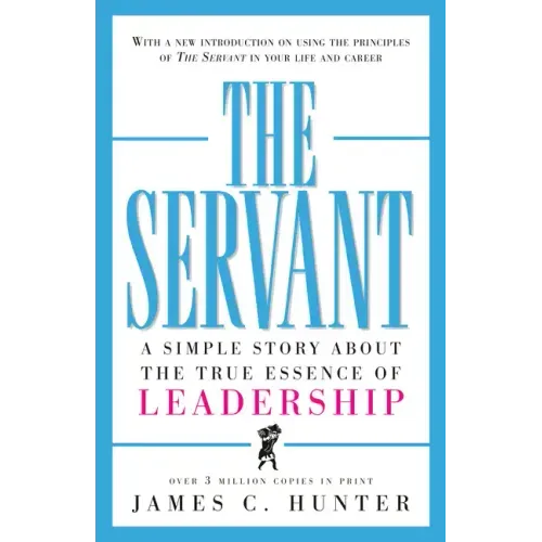 The Servant: A Simple Story about the True Essence of Leadership