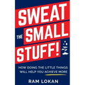 Sweat the Small Stuff!: How Doing the Little Things Will Help You Achieve More
