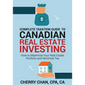Complete Taxation Guide to Canadian Real Estate Investing: How to Maximize Your Real Estate Portfolio and Minimize Tax