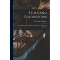 Ether and Chloroform: a Compendium of Their History, Surgical Use, Dangers and Discovery