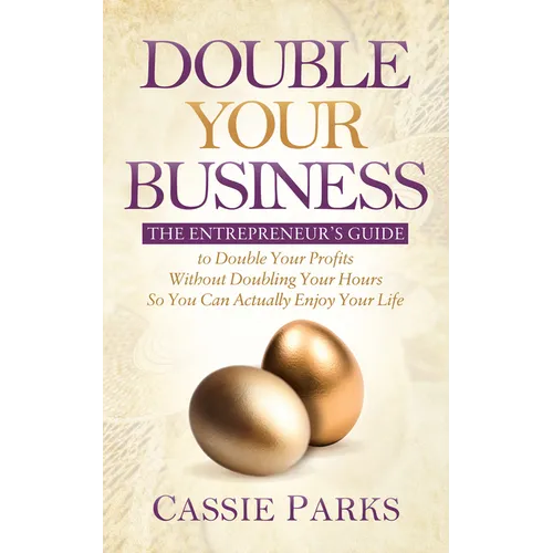 Double Your Business: The Entrepreneur's Guide to Double Your Profits Without Doubling Your Hours So You Can Actually Enjoy Your Life