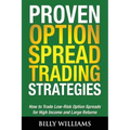 Proven Option Spread Trading Strategies: How to Trade Low-Risk Option Spreads for High Income and Large Returns