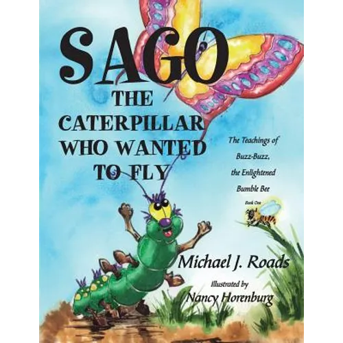 Sago, the Caterpillar Who Wanted to Fly: The Teachings of Buzz-Buzz, the Enlightened Bumble Bee