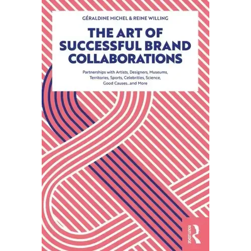 The Art of Successful Brand Collaborations: Partnerships with Artists, Designers, Museums, Territories, Sports, Celebrities, Science, Good Cause...and