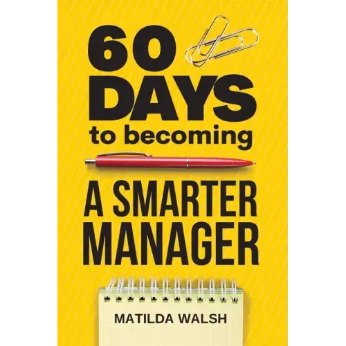 60 Days to Becoming a Smarter Manager - How to Meet Your Goals, Manage an Awesome Work Team, Create Valued Employees and Love your Job