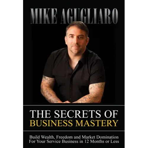 The Secrets of Business Mastery: Build Wealth, Freedom and Market Domination in 12 Months or Less