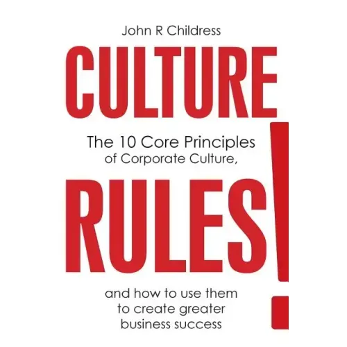 Culture Rules!: The 10 Core Principles of Corporate Culture and how to use them to create greater business success