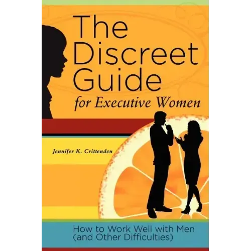 The Discreet Guide for Executive Women: How to Work Well with Men (and Other Difficulties)