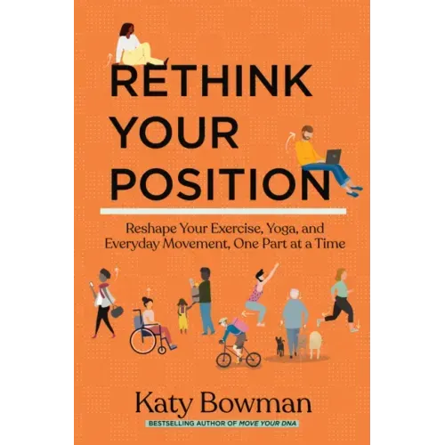 Rethink Your Position: Reshape Your Exercise, Yoga, and Everyday Movement, One Part at a Time