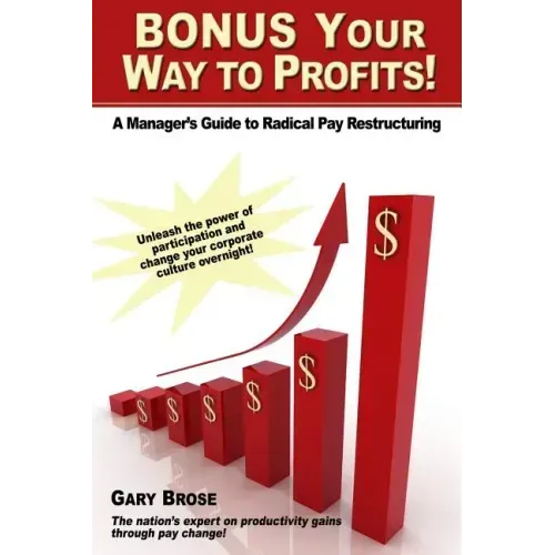 Bonus Your Way to Profits!: A Manager's Guide to Radical Pay Restructuring