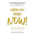 When Now, Means Now!: A handbook for career change, advancement, and progression