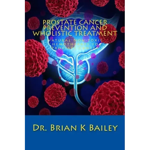 Prostate Cancer Prevention and Wholistic Treatment: Natural Non-toxic Chemotherapy for ProstateCancer