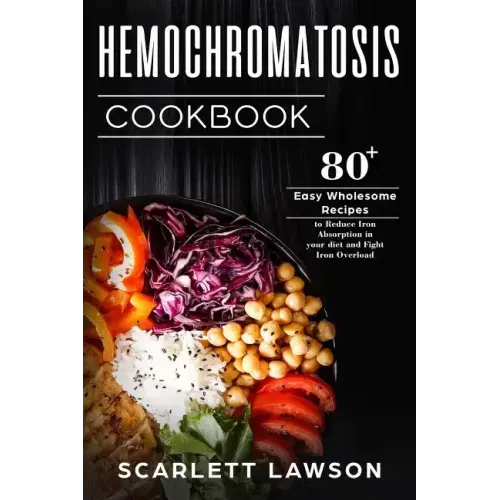 Hemochromatosis Cookbook: 80+ Easy Wholesome Recipes to Reduce Iron Absorption and Fight Iron Overload
