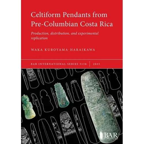 Celtiform Pendants from Pre-Columbian Costa Rica: Production, distribution, and experimental replication