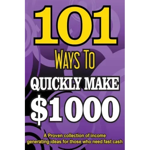 101 Ways To Make $1000 Quickly - A Proven collection of income generating ideas