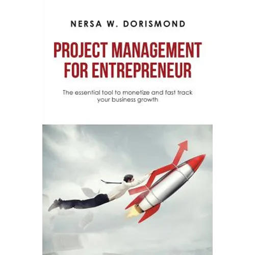 Project Management for Entrepreneur: The Essential Tool to Monetize and Fast Track Your Business Growth
