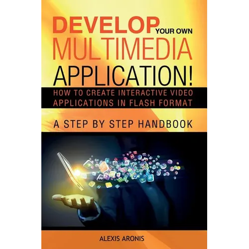 Develop Your Own Multimedia Application!: How to Create Interactive Video Applications in Flash Format